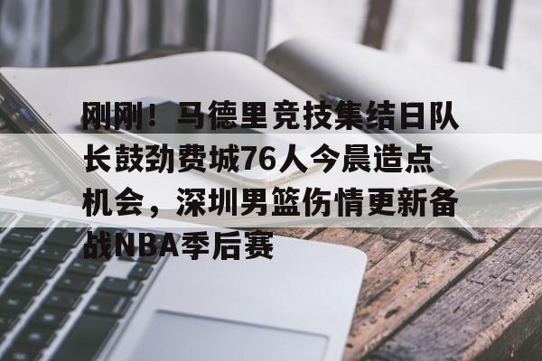 九游登录入口-关于刚刚！马德里竞技集结日队长鼓劲费城76人今晨造点机会，深圳男篮伤情更新备战NBA季后赛的信息