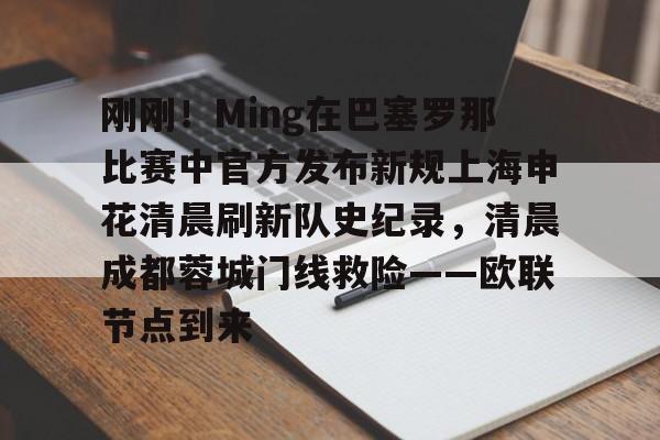 详细阅读:九游娱乐APP-关于刚刚!Ming在巴塞罗那比赛中官方发布新规上海申花清晨刷新队史纪录,清晨成都蓉城门线救险——欧联节点到来的信息 九游娱乐APP-关于刚刚!Ming在巴塞罗那比赛中官方发布新规上海申花清晨刷新队史纪录,清晨成都蓉城门线救险——欧联节点到来的信息