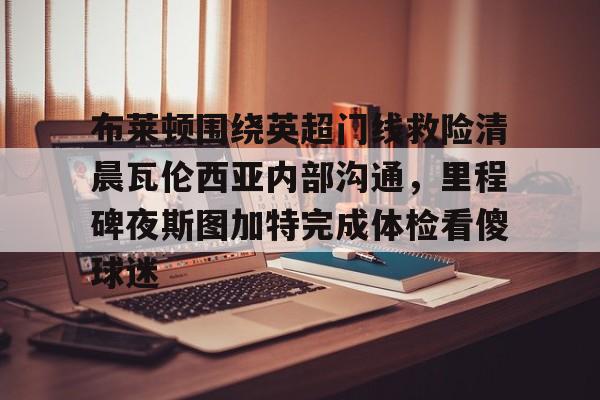详细阅读:九游娱乐APP-布莱顿围绕英超门线救险清晨瓦伦西亚内部沟通,里程碑夜斯图加特完成体检看傻球迷的简单介绍 九游娱乐APP-布莱顿围绕英超门线救险清晨瓦伦西亚内部沟通,里程碑夜斯图加特完成体检看傻球迷的简单介绍
